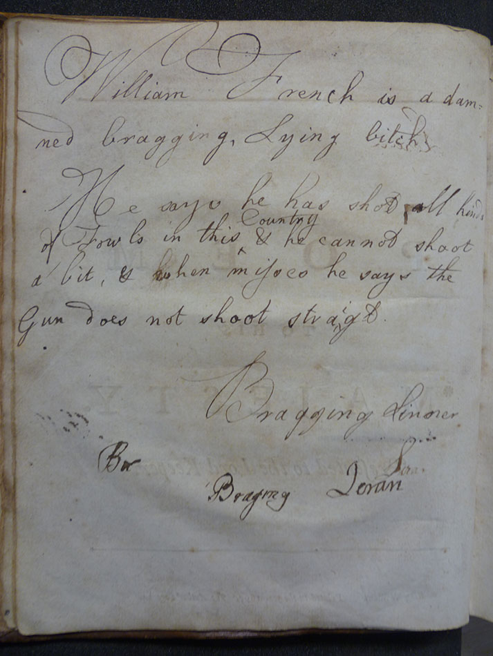 One of the first announcements that a keen student would encounter when opening the university’s valuable quarto copy of Joseph Addison’s Works: ‘William French is a damned bragging, lying bitch.  He says he has shot all kinds of Fowls in this County & he cannot shoot a bit, & when misses he says the gun does not shoot straight.  Bragging Sinner’.  s.PR3300.D21, Vol. 1, p. 6.
